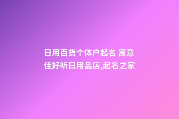 日用百货个体户起名 寓意佳好听日用品店,起名之家-第1张-店铺起名-玄机派